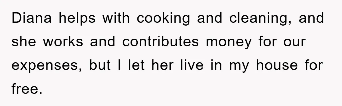 Diana helps with cooking and cleaning, and she works and contributes money for our expenses, but I let her live in my house for free.