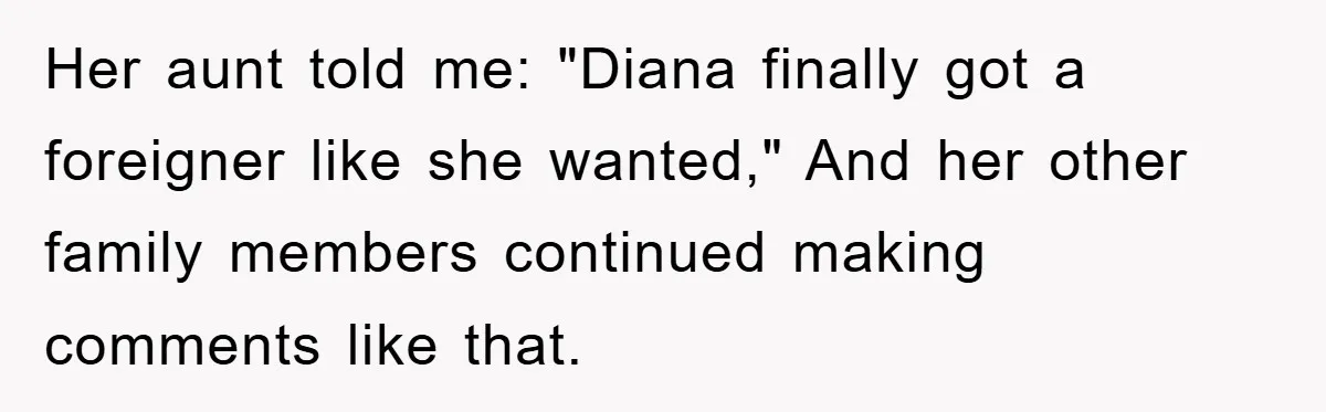 Her aunt told me: "Diana finally got a foreigner like she wanted," And her other family members continued making comments like that.