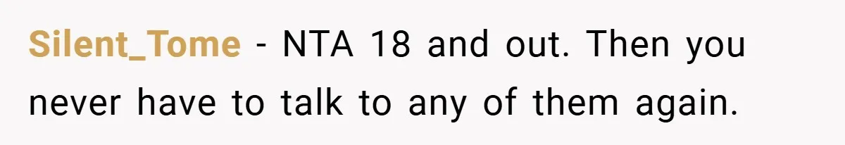 Silent_Tome − NTA 18 and out. Then you never have to talk to any of them again.
