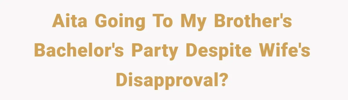 AITA going to my brother's bachelor's party despite wife's disapproval?