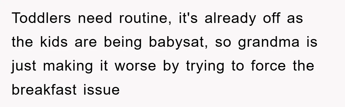 Toddlers need routine, it's already off as the kids are being babysat, so grandma is just making it worse by trying to force the breakfast issue