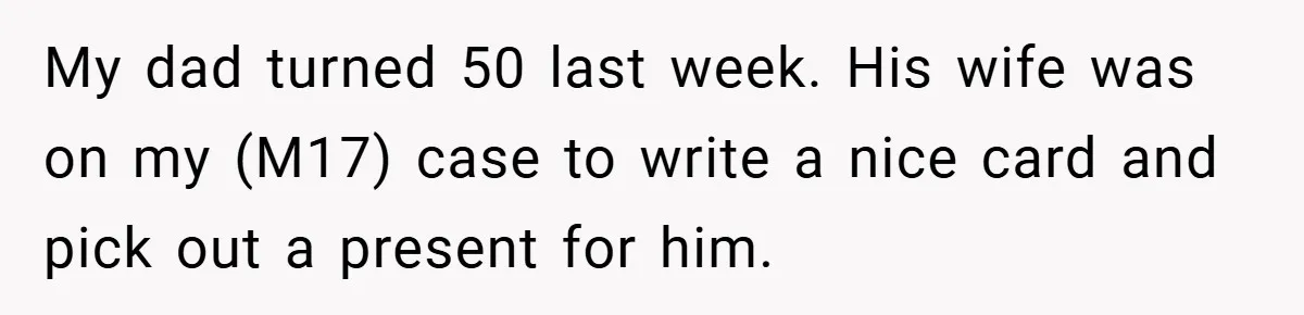 My dad turned 50 last week. His wife was on my (M17) case to write a nice card and pick out a present for him.