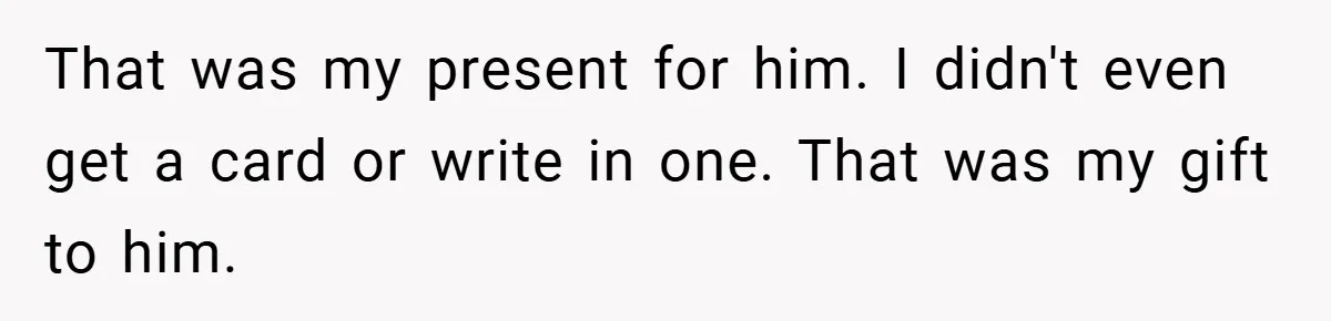 That was my present for him. I didn't even get a card or write in one. That was my gift to him.