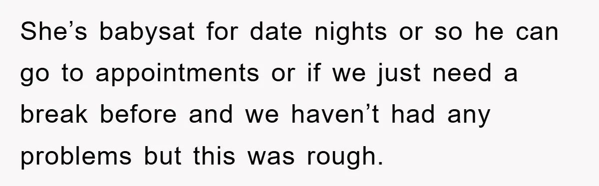 She’s babysat for date nights or so he can go to appointments or if we just need a break before and we haven’t had any problems but this was rough.