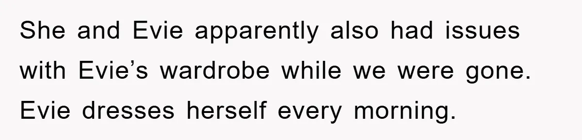 She and Evie apparently also had issues with Evie’s wardrobe while we were gone. Evie dresses herself every morning.