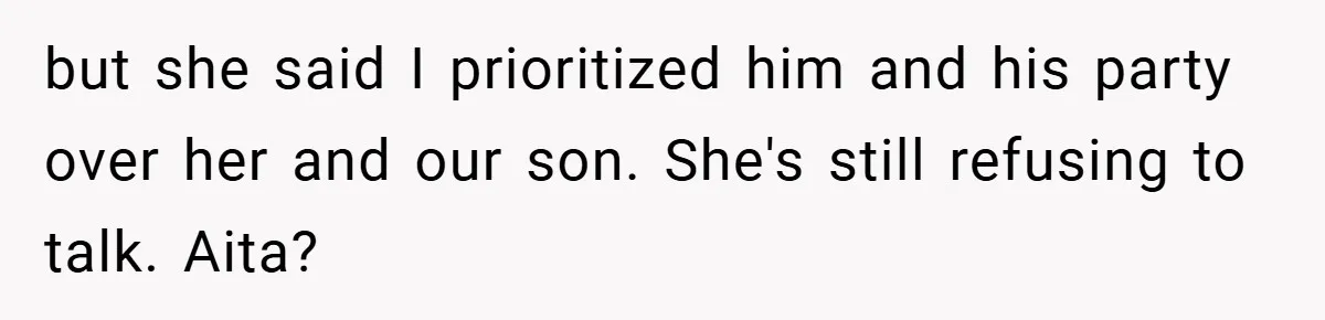 but she said I prioritized him and his party over her and our son. She's still refusing to talk. Aita?