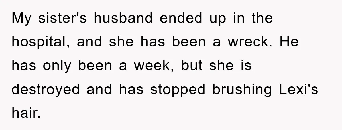 My sister's husband ended up in the hospital, and she has been a wreck. He has only been a week, but she is destroyed and has stopped brushing Lexi's hair.