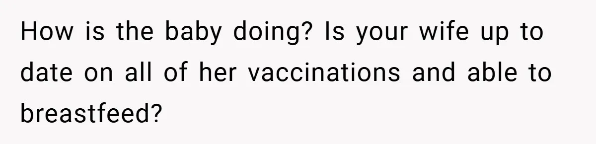 How is the baby doing? Is your wife up to date on all of her vaccinations and able to breastfeed?