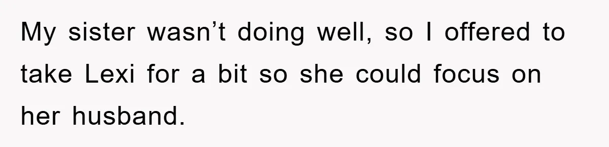 My sister wasn’t doing well, so I offered to take Lexi for a bit so she could focus on her husband.