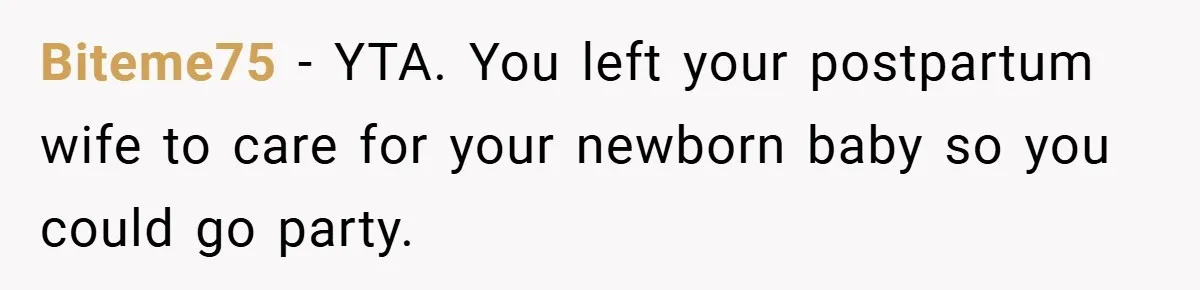 Biteme75 − YTA. You left your postpartum wife to care for your newborn baby so you could go party.