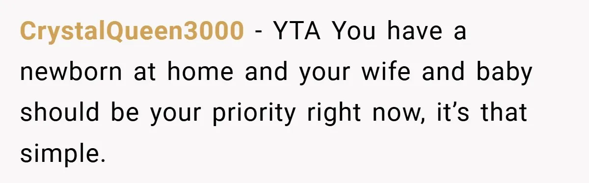 CrystalQueen3000 − YTA You have a newborn at home and your wife and baby should be your priority right now, it’s that simple.