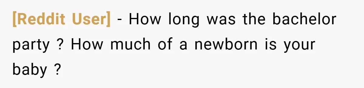[Reddit User] − How long was the bachelor party ? How much of a newborn is your baby ?