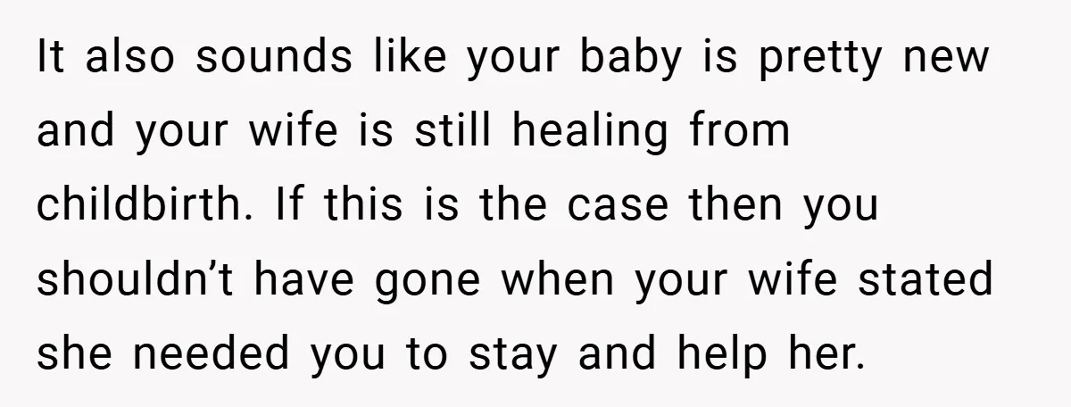 It also sounds like your baby is pretty new and your wife is still healing from childbirth. If this is the case then you shouldn’t have gone when your wife...