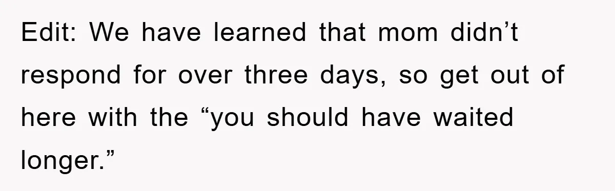 Edit: We have learned that mom didn’t respond for over three days, so get out of here with the “you should have waited longer.”