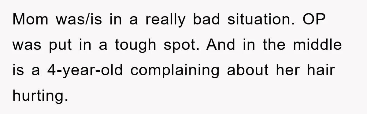 Mom was/is in a really bad situation. OP was put in a tough spot. And in the middle is a 4-year-old complaining about her hair hurting.
