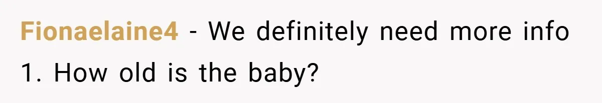 Fionaelaine4 − We definitely need more info 1. How old is the baby?