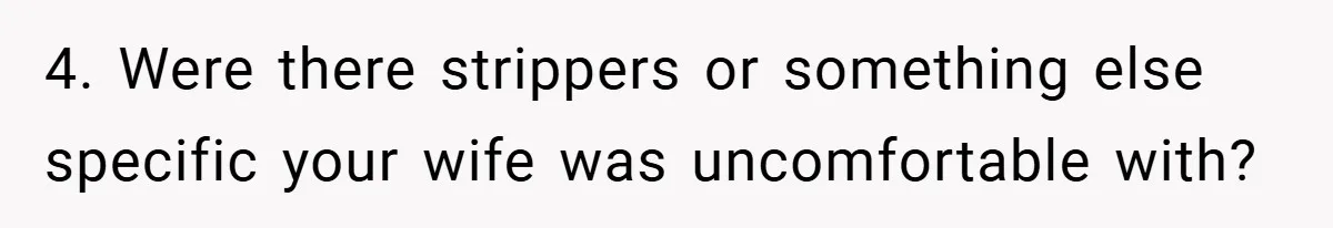 4. Were there strippers or something else specific your wife was uncomfortable with?
