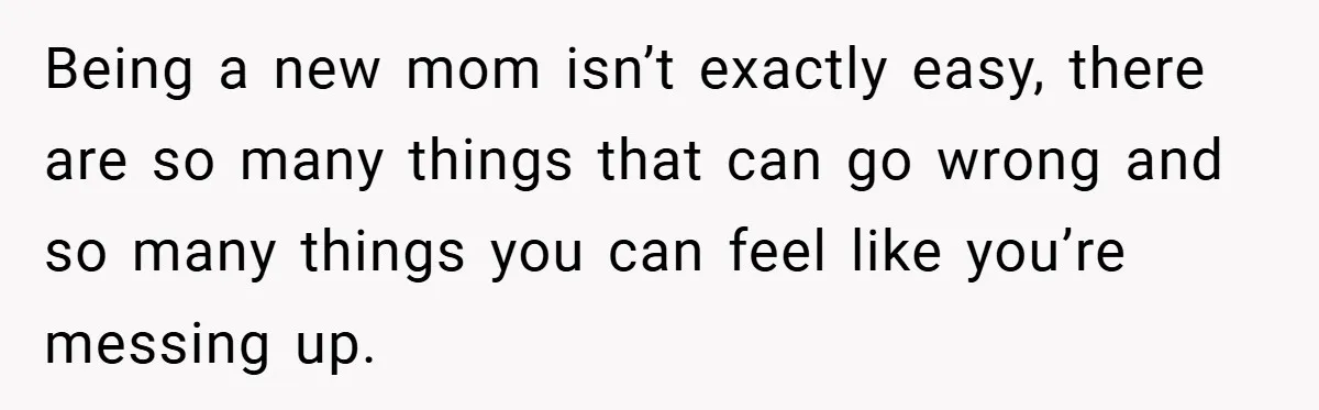 Being a new mom isn’t exactly easy, there are so many things that can go wrong and so many things you can feel like you’re messing up.
