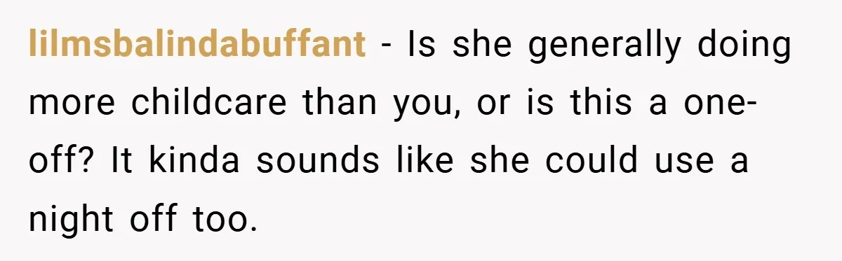 lilmsbalindabuffant − Is she generally doing more childcare than you, or is this a one-off? It kinda sounds like she could use a night off too.