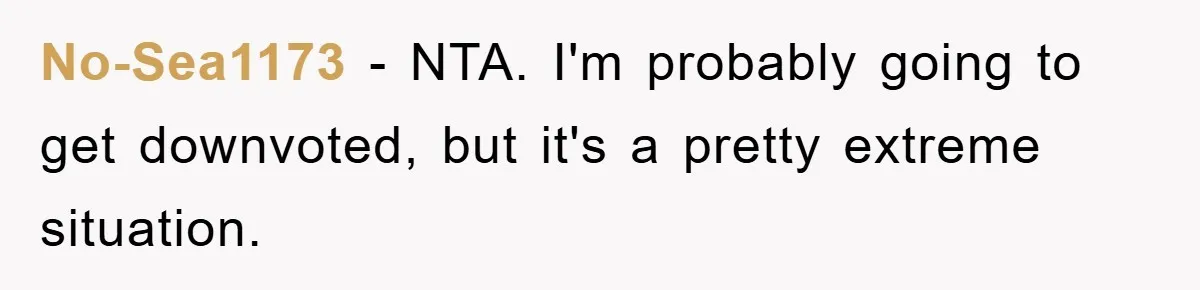 No-Sea1173 − NTA. I'm probably going to get downvoted, but it's a pretty extreme situation.