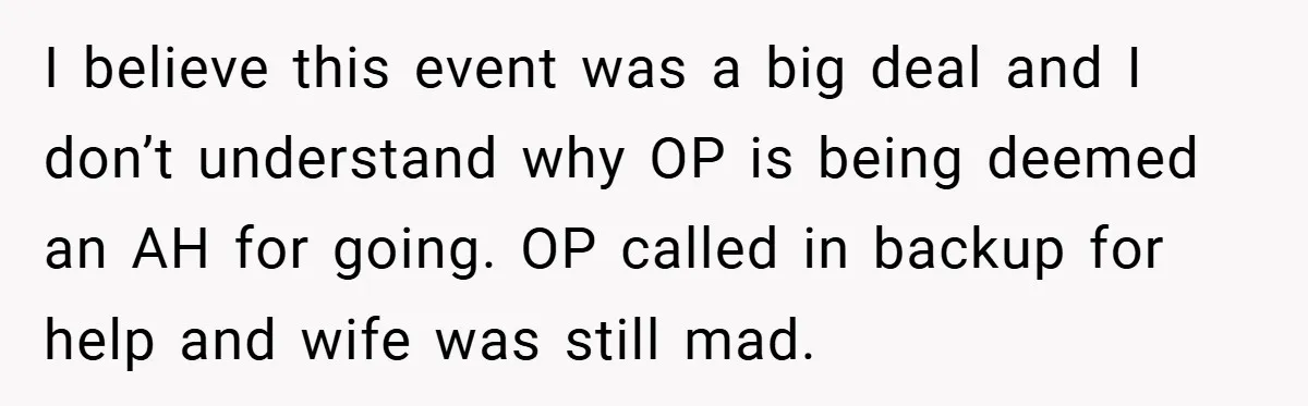 I believe this event was a big deal and I don’t understand why OP is being deemed an AH for going. OP called in backup for help and wife was...