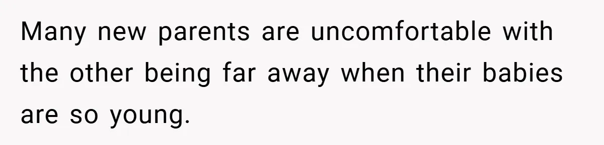 Many new parents are uncomfortable with the other being far away when their babies are so young.