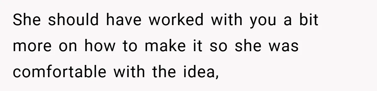 She should have worked with you a bit more on how to make it so she was comfortable with the idea,
