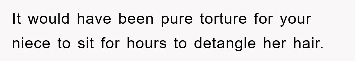 It would have been pure torture for your niece to sit for hours to detangle her hair.