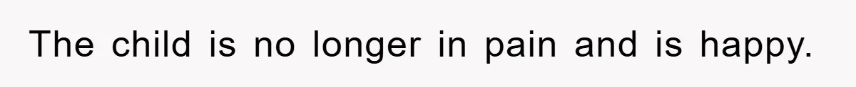 The child is no longer in pain and is happy.