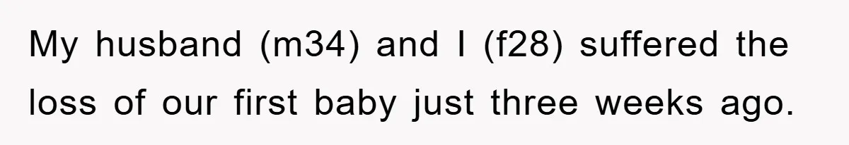My husband (m34) and I (f28) suffered the loss of our first baby just three weeks ago.