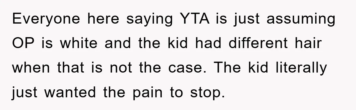 Everyone here saying YTA is just assuming OP is white and the kid had different hair when that is not the case. The kid literally just wanted the pain to...