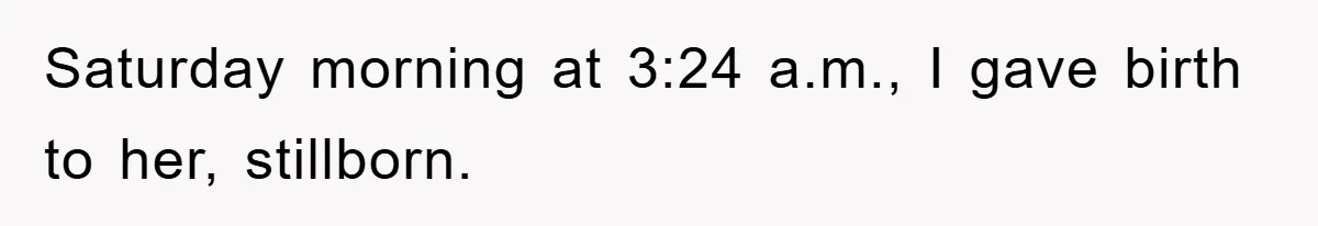 Saturday morning at 3:24 a.m., I gave birth to her, stillborn.