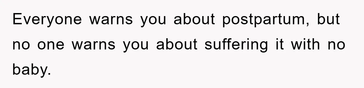Everyone warns you about postpartum, but no one warns you about suffering it with no baby.
