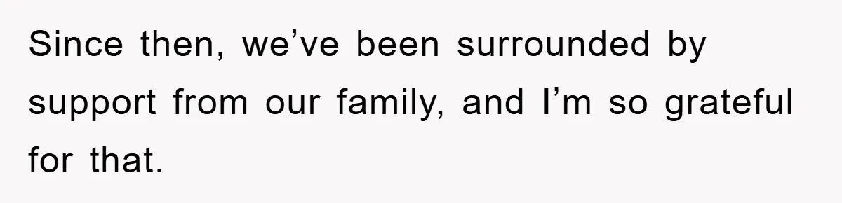 Since then, we’ve been surrounded by support from our family, and I’m so grateful for that.