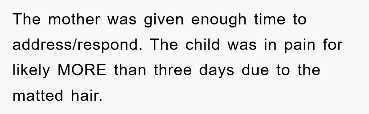 The mother was given enough time to address/respond. The child was in pain for likely MORE than three days due to the matted hair.
