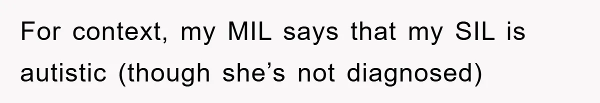 For context, my MIL says that my SIL is autistic (though she’s not diagnosed)