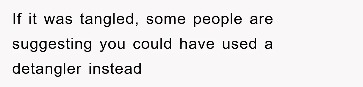 If it was tangled, some people are suggesting you could have used a detangler instead