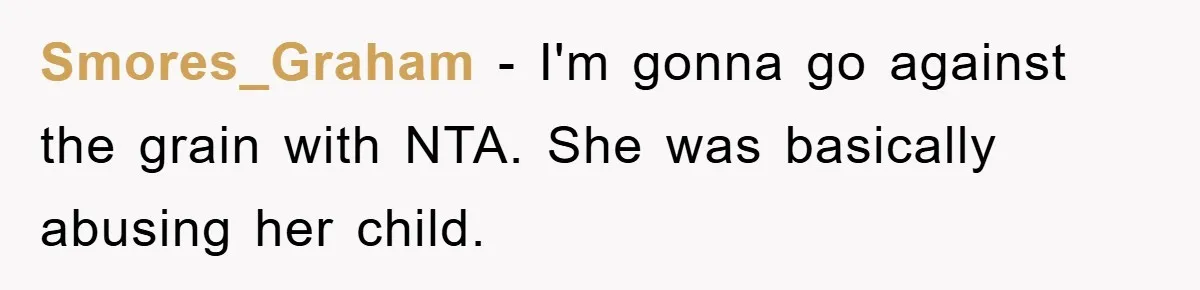 Smores_Graham − I'm gonna go against the grain with NTA. She was basically abusing her child.