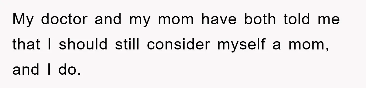 My doctor and my mom have both told me that I should still consider myself a mom, and I do.