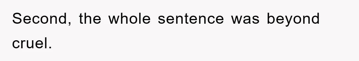 Second, the whole sentence was beyond cruel.