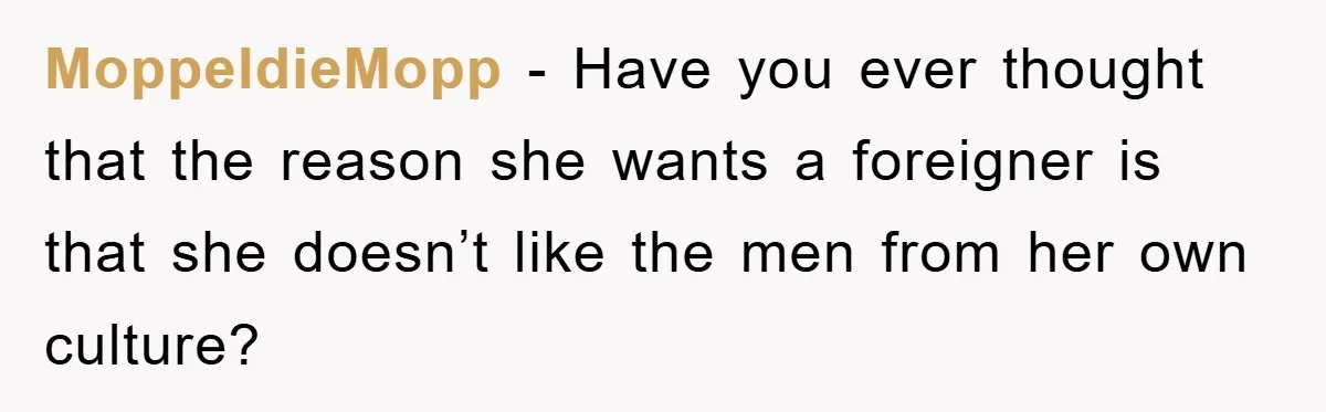 MoppeldieMopp − Have you ever thought that the reason she wants a foreigner is that she doesn’t like the men from her own culture?