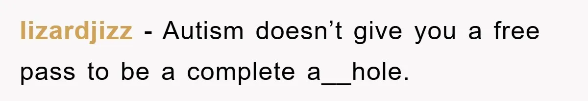 lizardjizz − Autism doesn’t give you a free pass to be a complete a__hole.