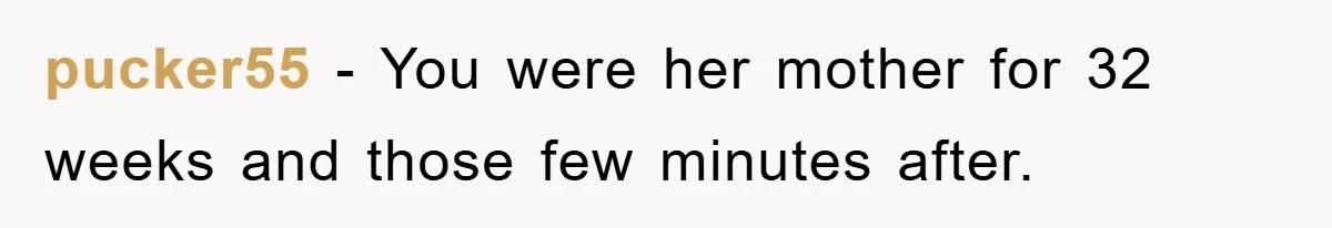 pucker55 − You were her mother for 32 weeks and those few minutes after.