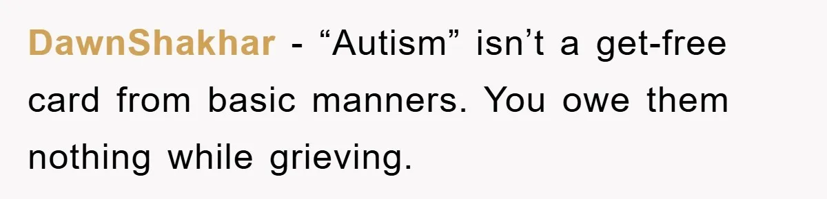 DawnShakhar − “Autism” isn’t a get-free card from basic manners. You owe them nothing while grieving.