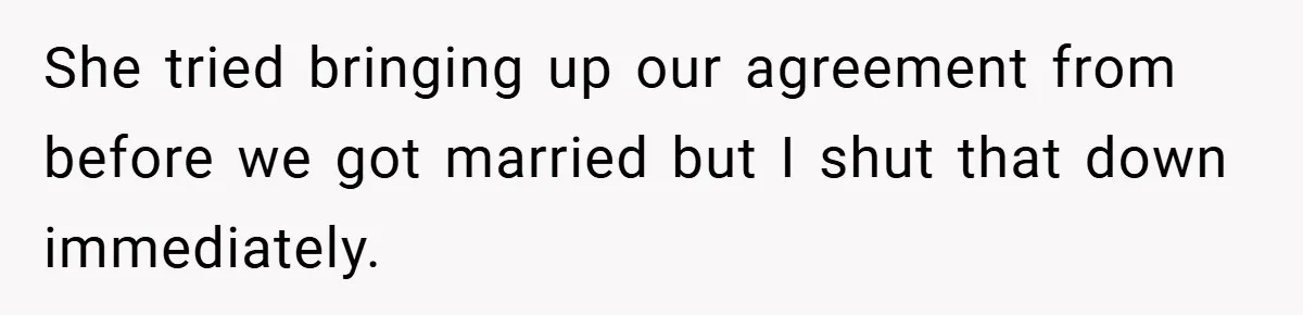 She tried bringing up our agreement from before we got married but I shut that down immediately.