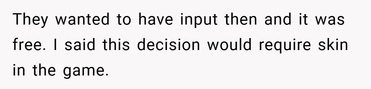 They wanted to have input then and it was free. I said this decision would require skin in the game.