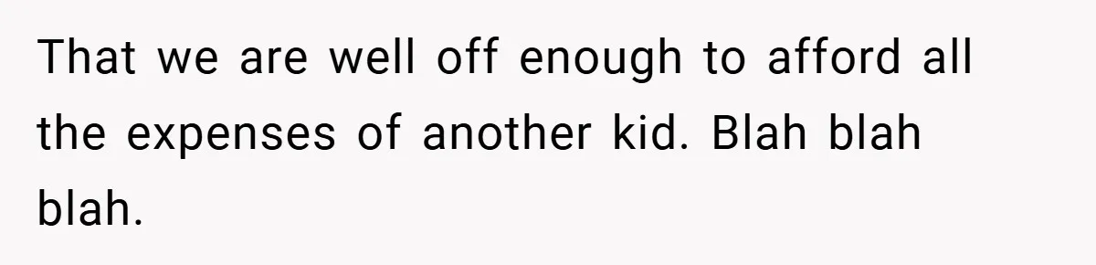 That we are well off enough to afford all the expenses of another kid. Blah blah blah.