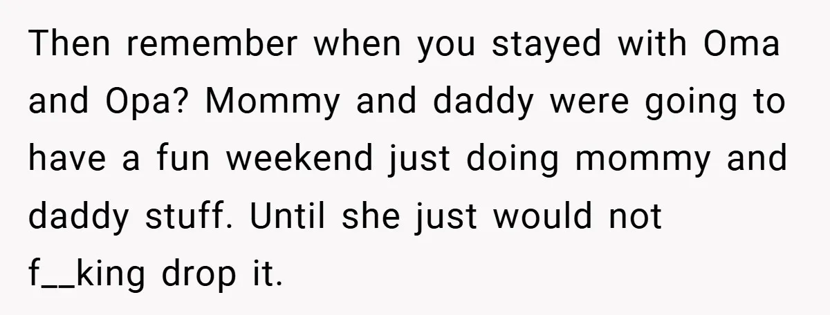 Then remember when you stayed with Oma and Opa? Mommy and daddy were going to have a fun weekend just doing mommy and daddy stuff. Until she just would not...