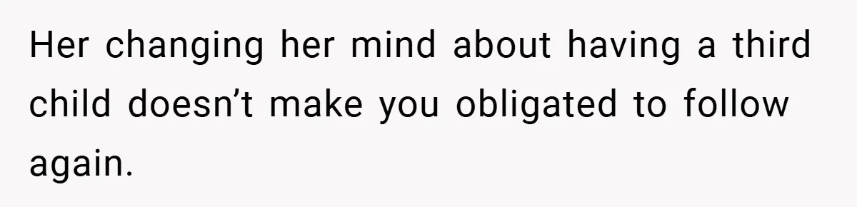 Her changing her mind about having a third child doesn’t make you obligated to follow again.