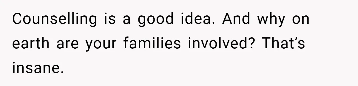 Counselling is a good idea. And why on earth are your families involved? That’s insane.